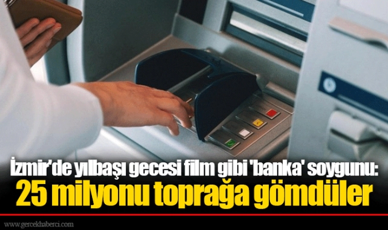 İzmir'de yılbaşı gecesi film gibi 'banka' soygunu: 25 milyonu toprağa gömdüler