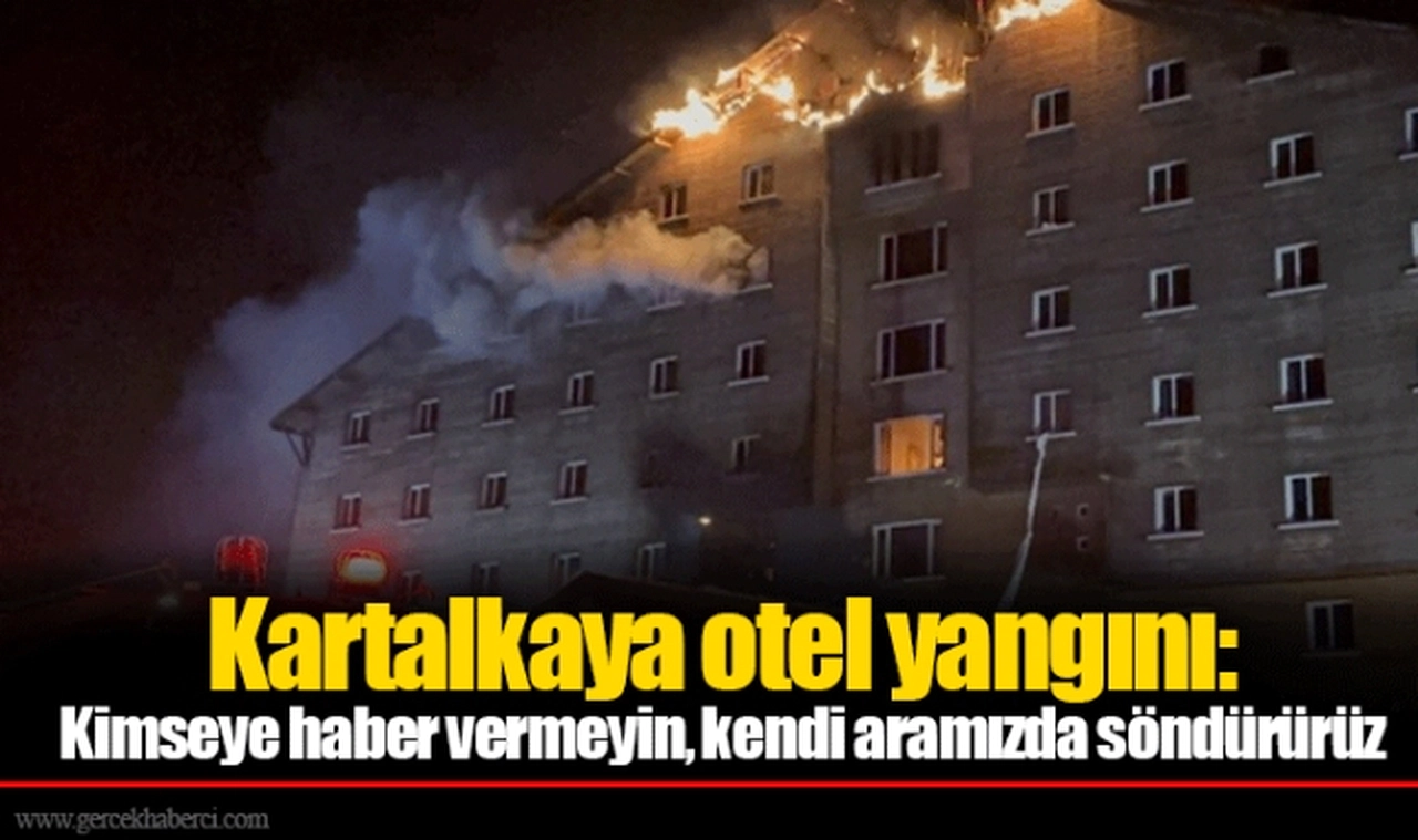 Kartalkaya otel yangını: Kimseye haber vermeyin, kendi aramızda söndürürüz