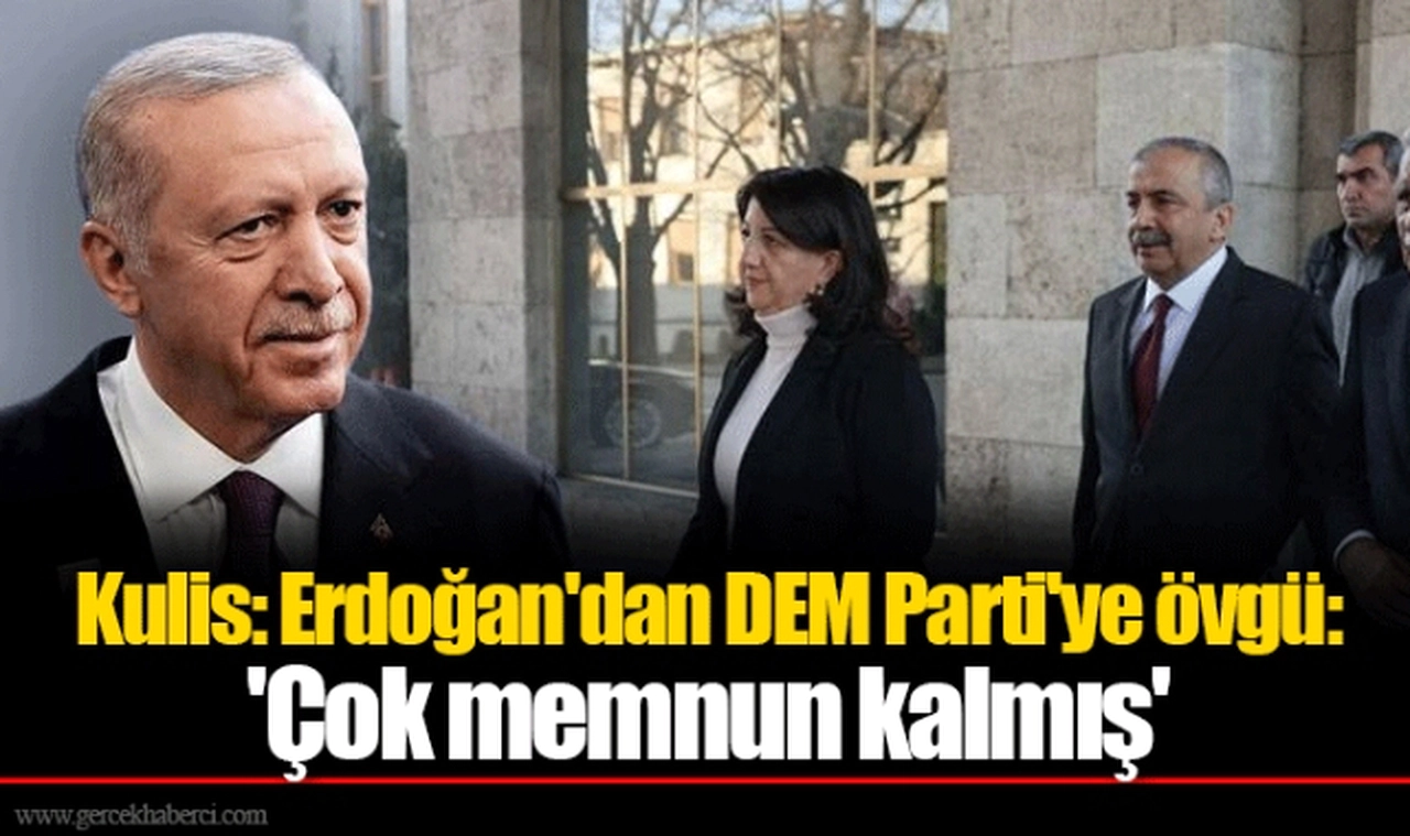Kulis: Erdoğan'dan DEM Parti'ye övgü: 'Çok memnun kalmış'