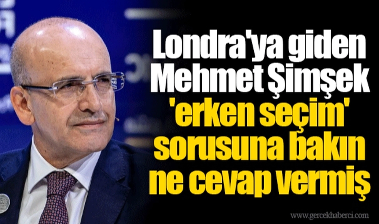 Londra'ya giden Mehmet Şimşek 'erken seçim' sorusuna bakın ne cevap vermiş
