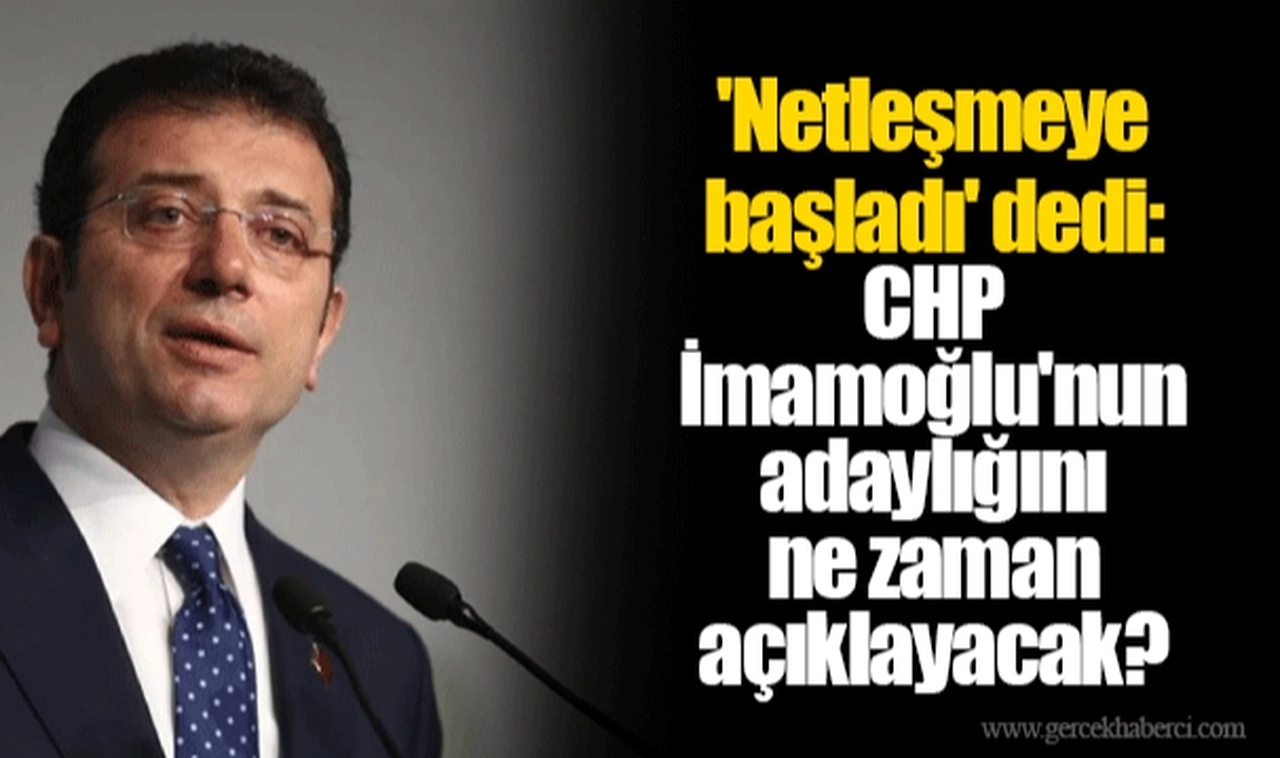 'Netleşmeye başladı' dedi: CHP İmamoğlu'nun adaylığını ne zaman açıklayacak?