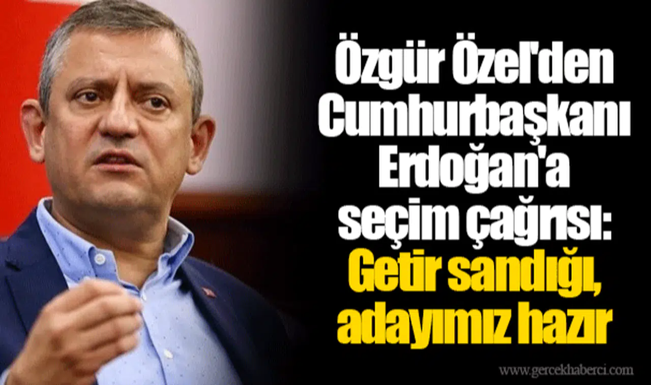 Özgür Özel'den Cumhurbaşkanı Erdoğan'a seçim çağrısı: Getir sandığı, adayımız hazır