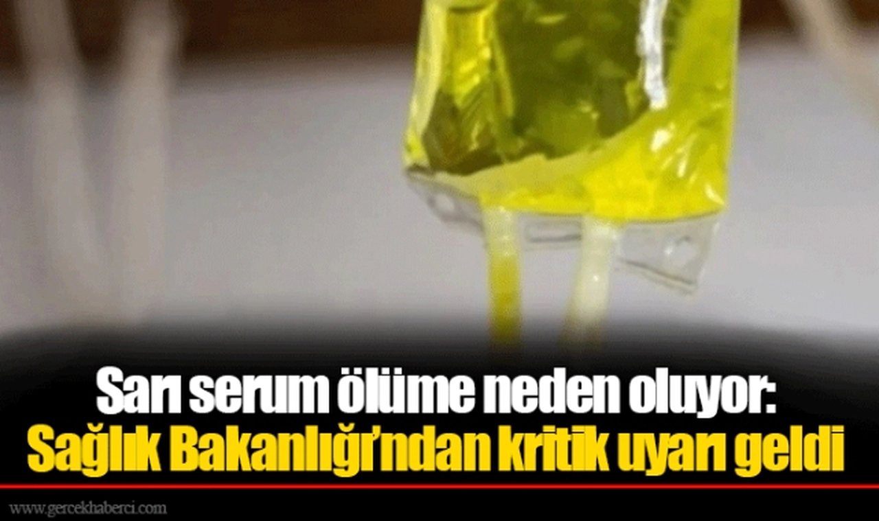 Sarı serum ölüme neden oluyor: Sağlık Bakanlığı’ndan kritik uyarı geldi