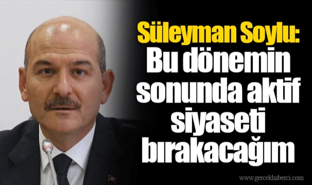 Süleyman Soylu: Bu dönemin sonunda aktif siyaseti bırakacağım