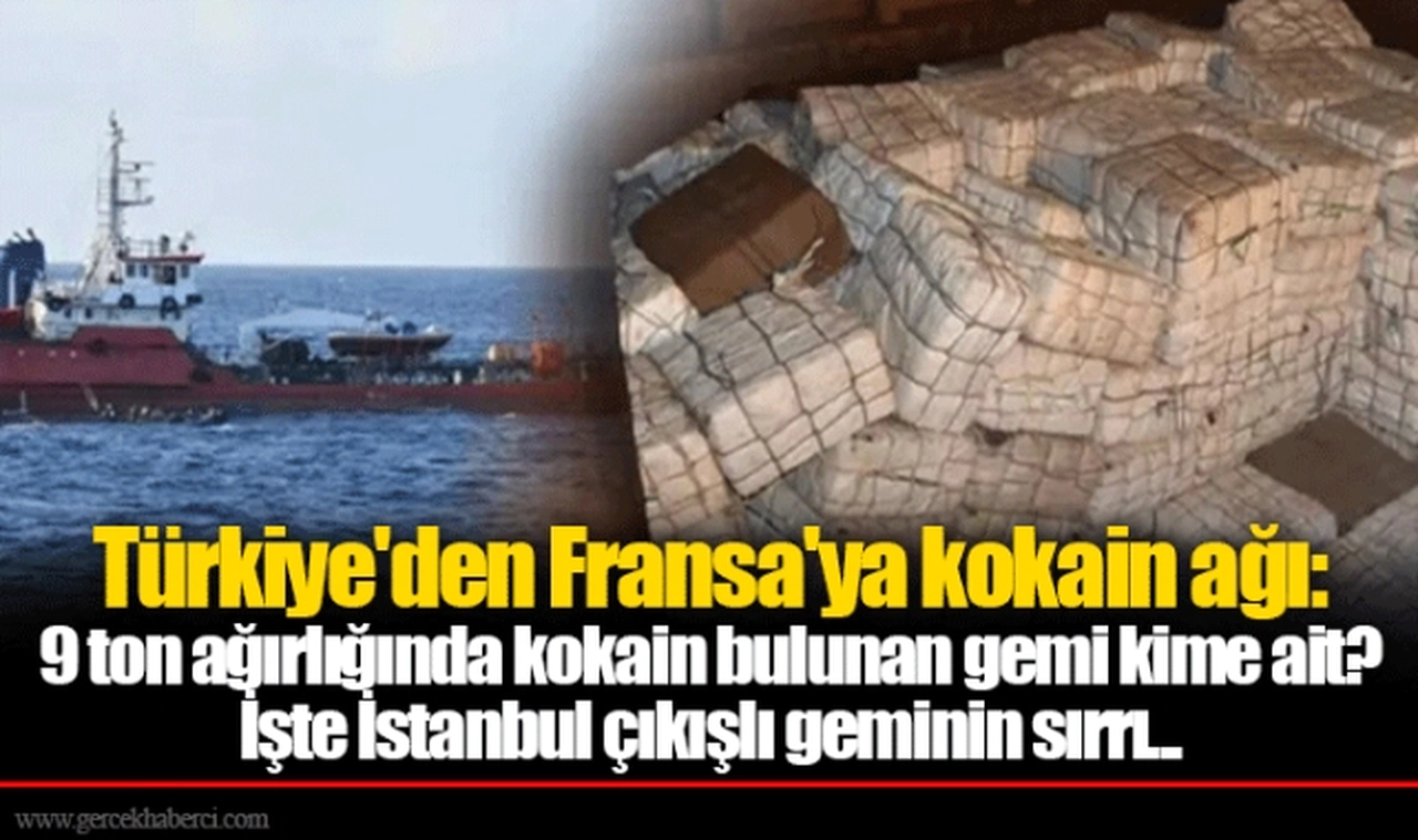 Türkiye'den Fransa'ya kokain ağı: 9 ton ağırlığında kokain bulunan gemi kime ait? İşte İstanbul çıkışlı geminin sırrı...