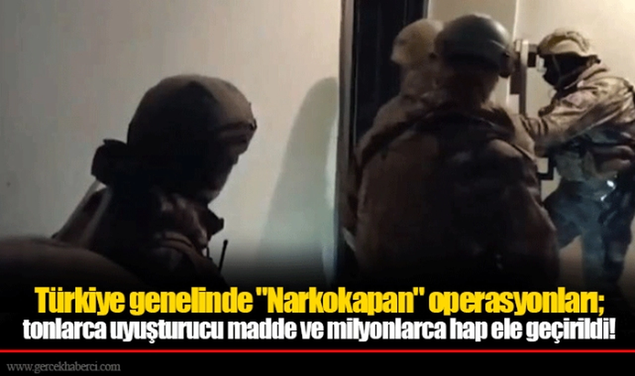 Türkiye genelinde "Narkokapan" operasyonları; tonlarca uyuşturucu madde ve milyonlarca hap ele geçirildi!