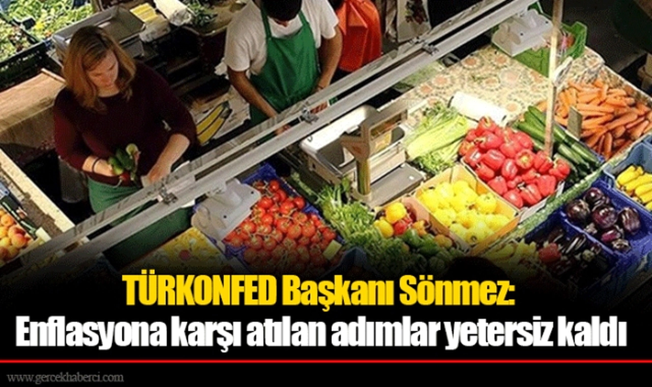 TÜRKONFED Başkanı Sönmez: Enflasyona karşı atılan adımlar yetersiz kaldı
