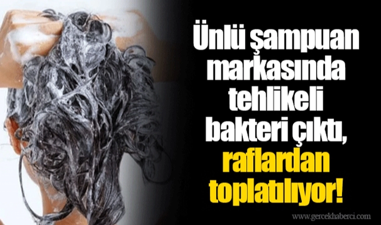 Ünlü şampuan markasında tehlikeli bakteri çıktı, raflardan toplatılıyor!