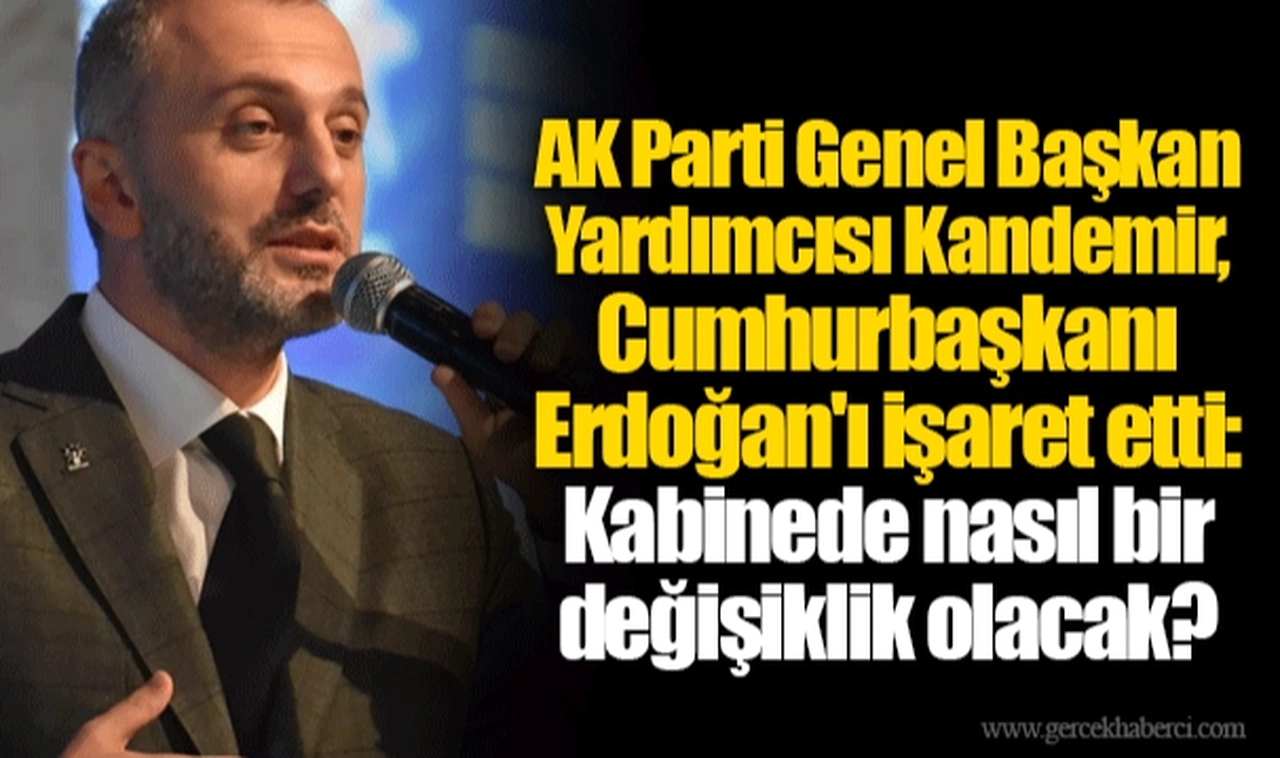 AK Parti Genel Başkan Yardımcısı Kandemir, Cumhurbaşkanı Erdoğan'ı işaret etti: Kabinede nasıl bir değişiklik olacak?