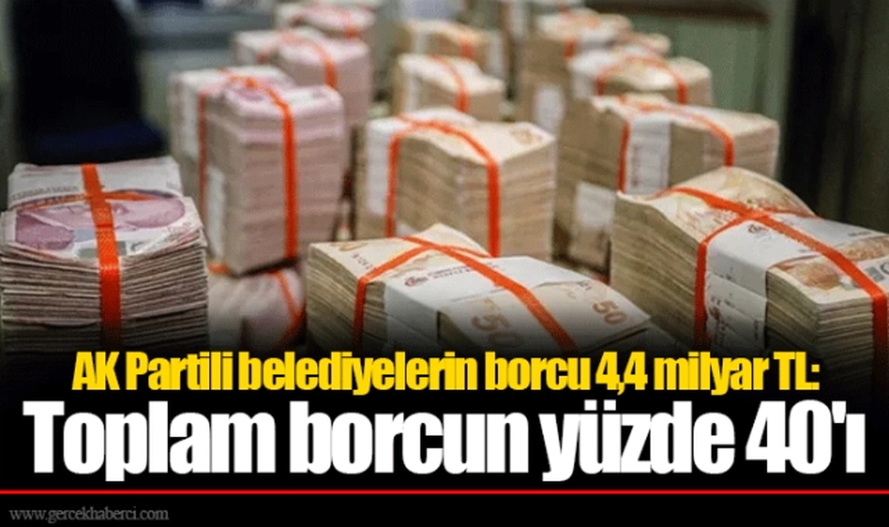 AK Partili belediyelerin borcu 4,4 milyar TL: Toplam borcun yüzde 40'ı