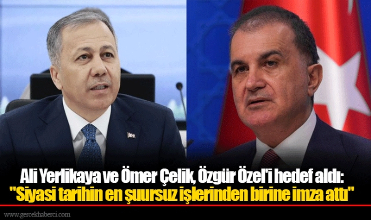 Ali Yerlikaya ve Ömer Çelik, Özgür Özel'i hedef aldı: "Siyasi tarihin en şuursuz işlerinden birine imza attı"
