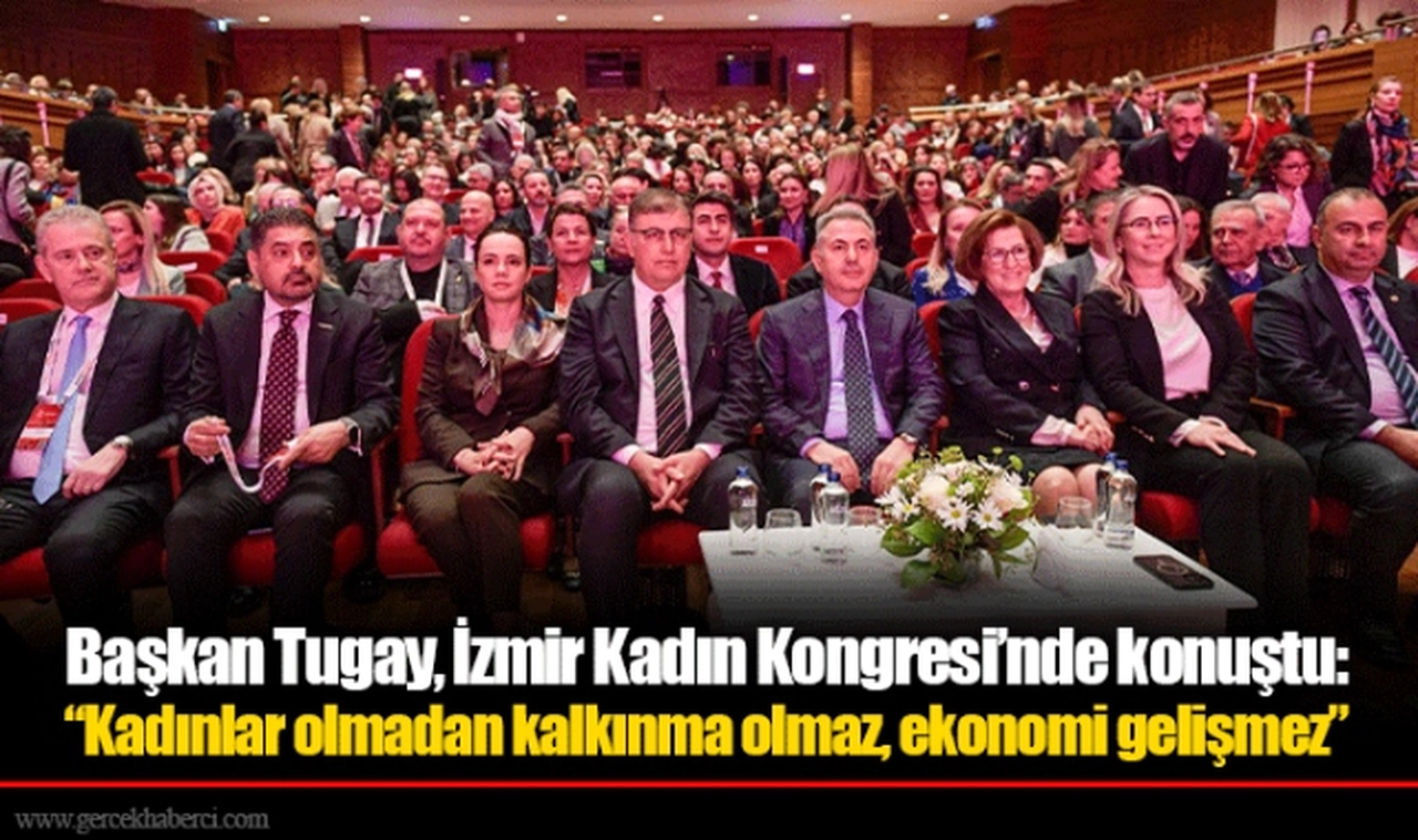 Başkan Tugay, İzmir Kadın Kongresi’nde konuştu: “Kadınlar olmadan kalkınma olmaz, ekonomi gelişmez”