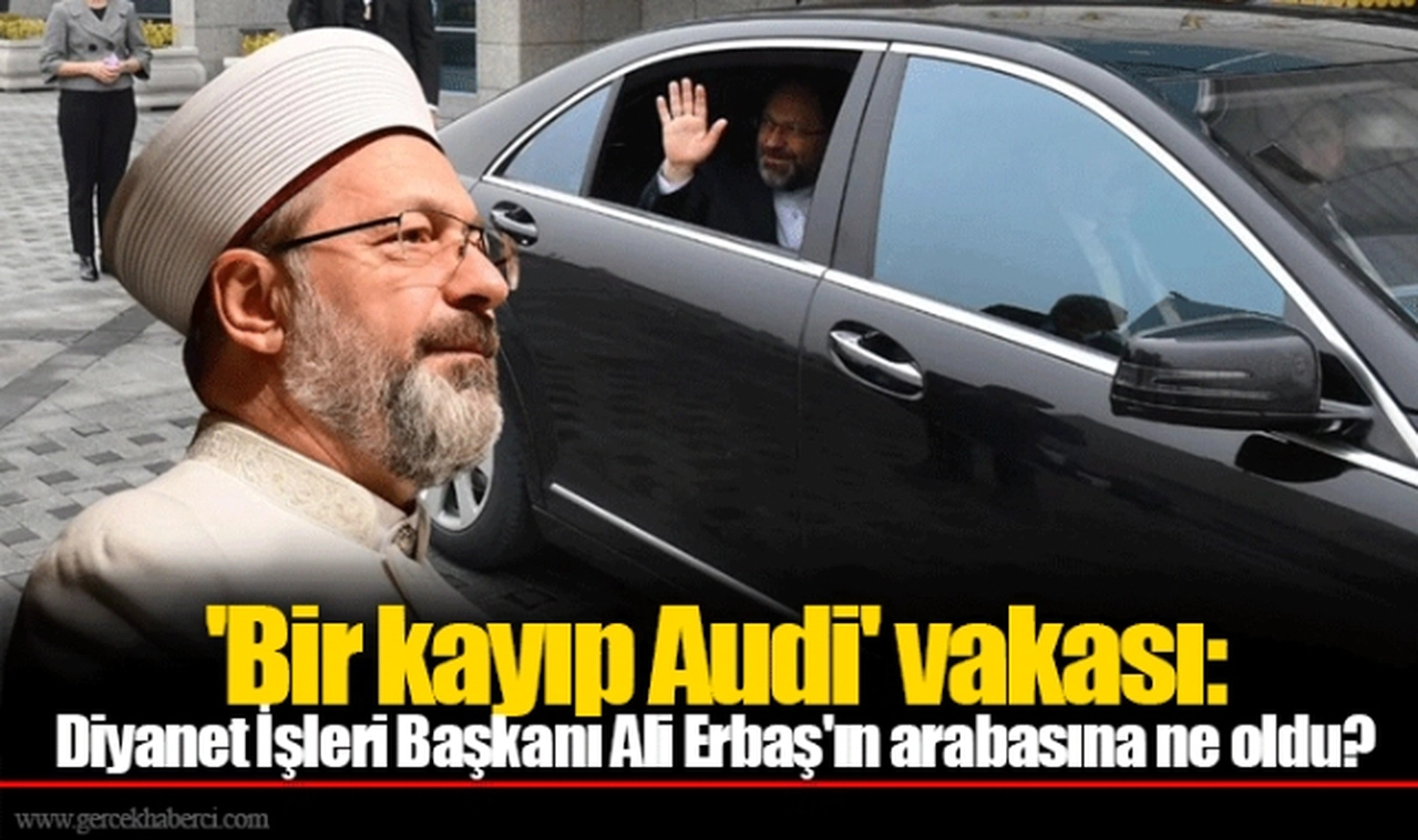 'Bir kayıp Audi' vakası: Diyanet İşleri Başkanı Ali Erbaş'ın arabasına ne oldu?