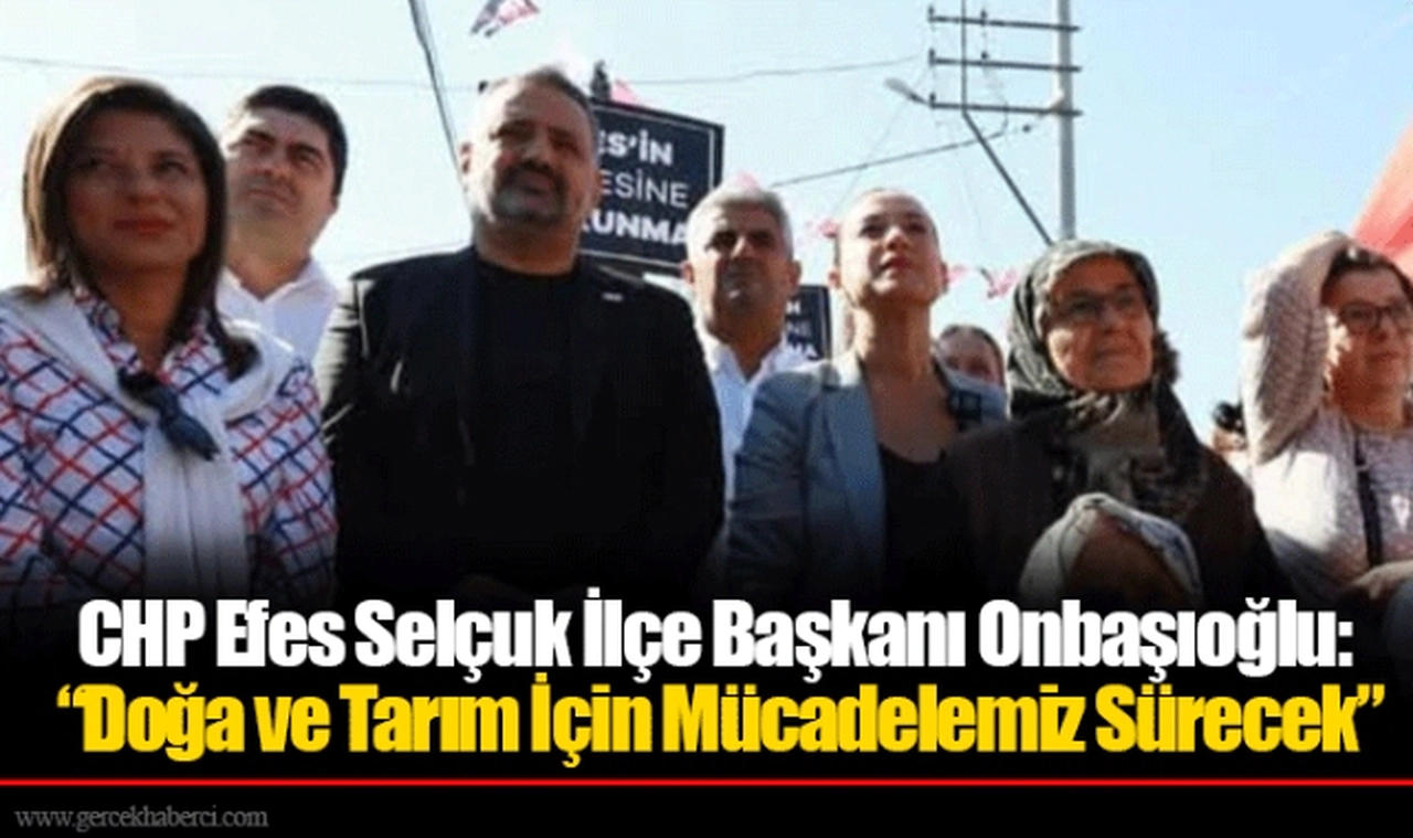 CHP Efes Selçuk İlçe Başkanı Onbaşıoğlu: “Doğa ve Tarım İçin Mücadelemiz Sürecek”