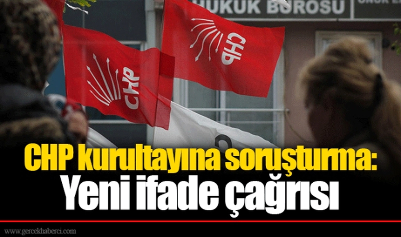 CHP kurultayına soruşturma: Yeni ifade çağrısı