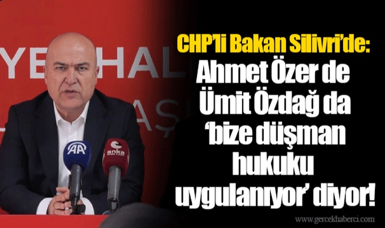 CHP’li Bakan Silivri’de: Ahmet Özer de Ümit Özdağ da ‘bize düşman hukuku uygulanıyor’ diyor!