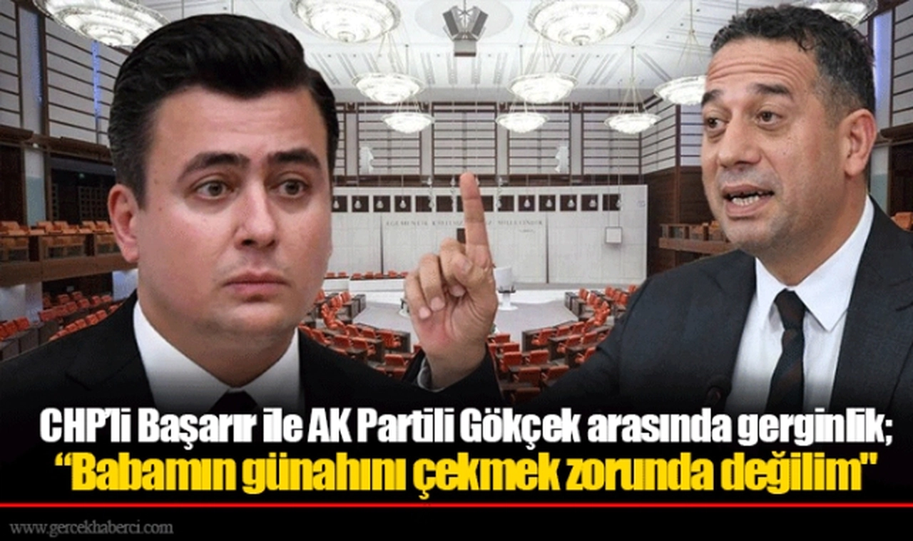 CHP’li Başarır ile AK Partili Gökçek arasında gerginlik; “Babamın günahını çekmek zorunda değilim"