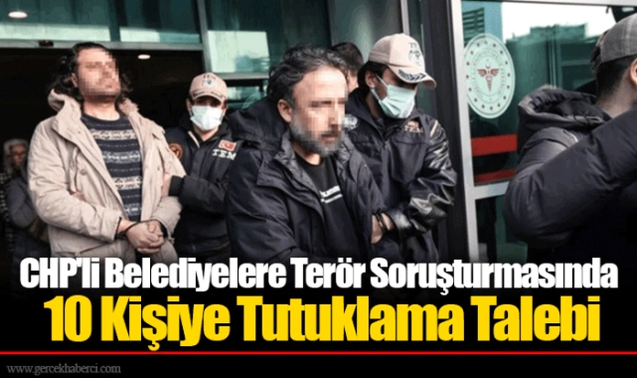 CHP'li Belediyelere Terör Soruşturmasında 10 Kişiye Tutuklama Talebi