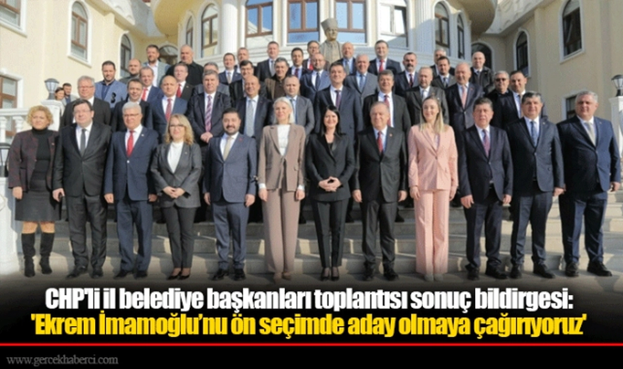 CHP'li il belediye başkanları toplantısı sonuç bildirgesi: 'Ekrem İmamoğlu’nu ön seçimde aday olmaya çağırıyoruz'
