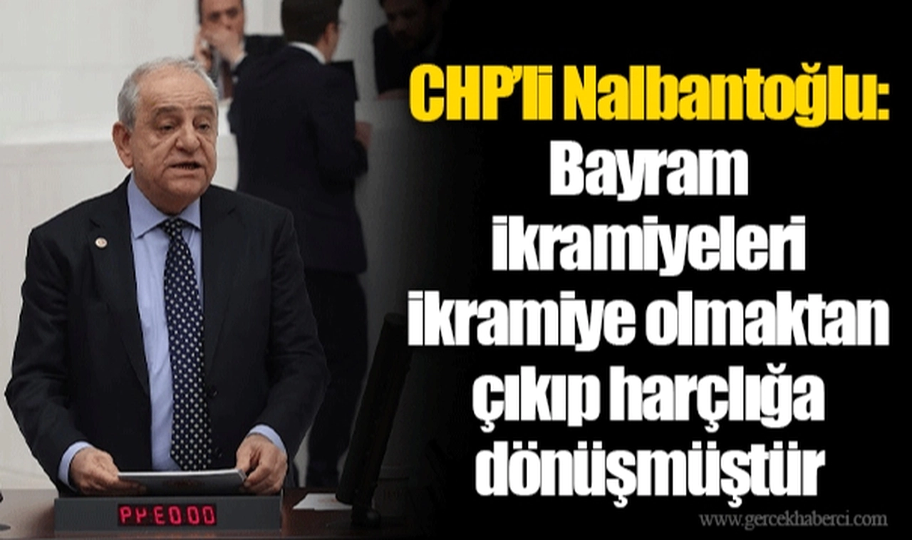 CHP’li Nalbantoğlu: Bayram ikramiyeleri ikramiye olmaktan çıkıp harçlığa dönüşmüştür