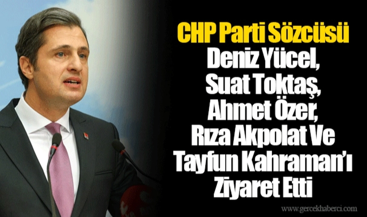 CHP Parti Sözcüsü Deniz Yücel, Suat Toktaş, Ahmet Özer, Rıza Akpolat Ve Tayfun Kahraman’ı Ziyaret Etti