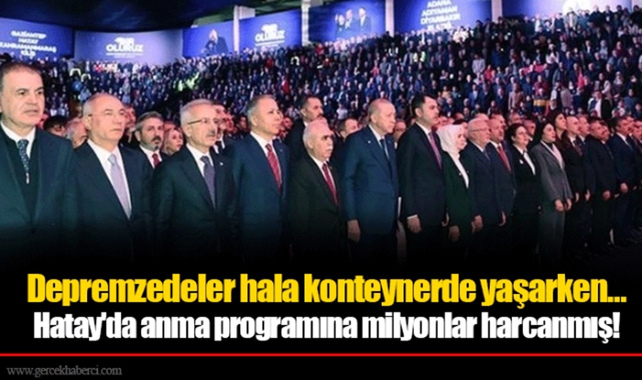 Depremzedeler hala konteynerde yaşarken… Hatay'da anma programına milyonlar harcanmış!