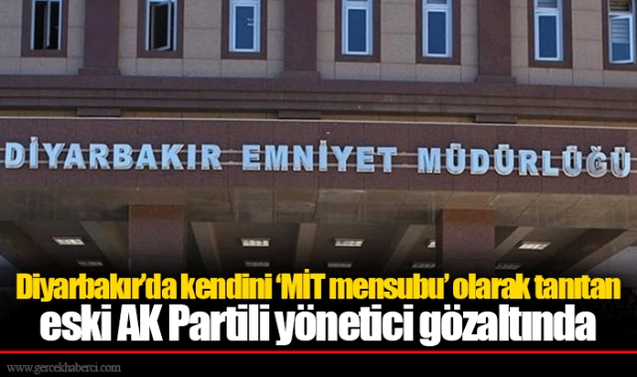 Diyarbakır’da kendini ‘MİT mensubu’ olarak tanıtan eski AK Partili yönetici gözaltında
