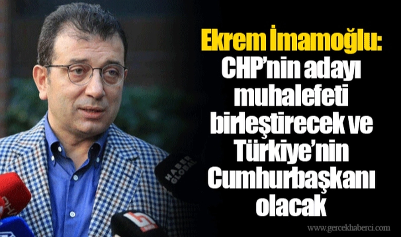 Ekrem İmamoğlu: CHP’nin adayı muhalefeti birleştirecek ve Türkiye’nin Cumhurbaşkanı olacak