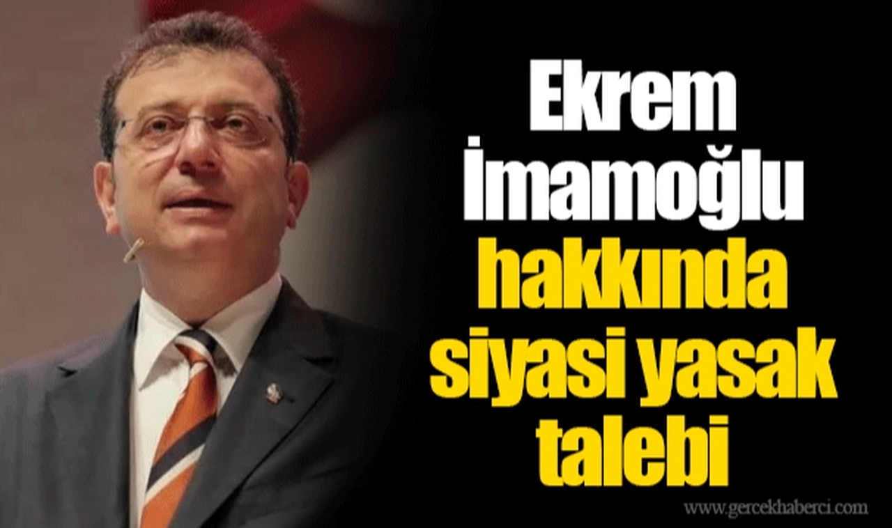 Ekrem İmamoğlu hakkında siyasi yasak talebi