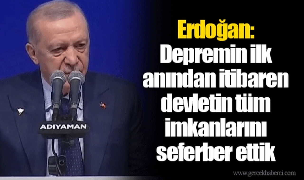Erdoğan: Depremin ilk anından itibaren devletin tüm imkanlarını seferber ettik