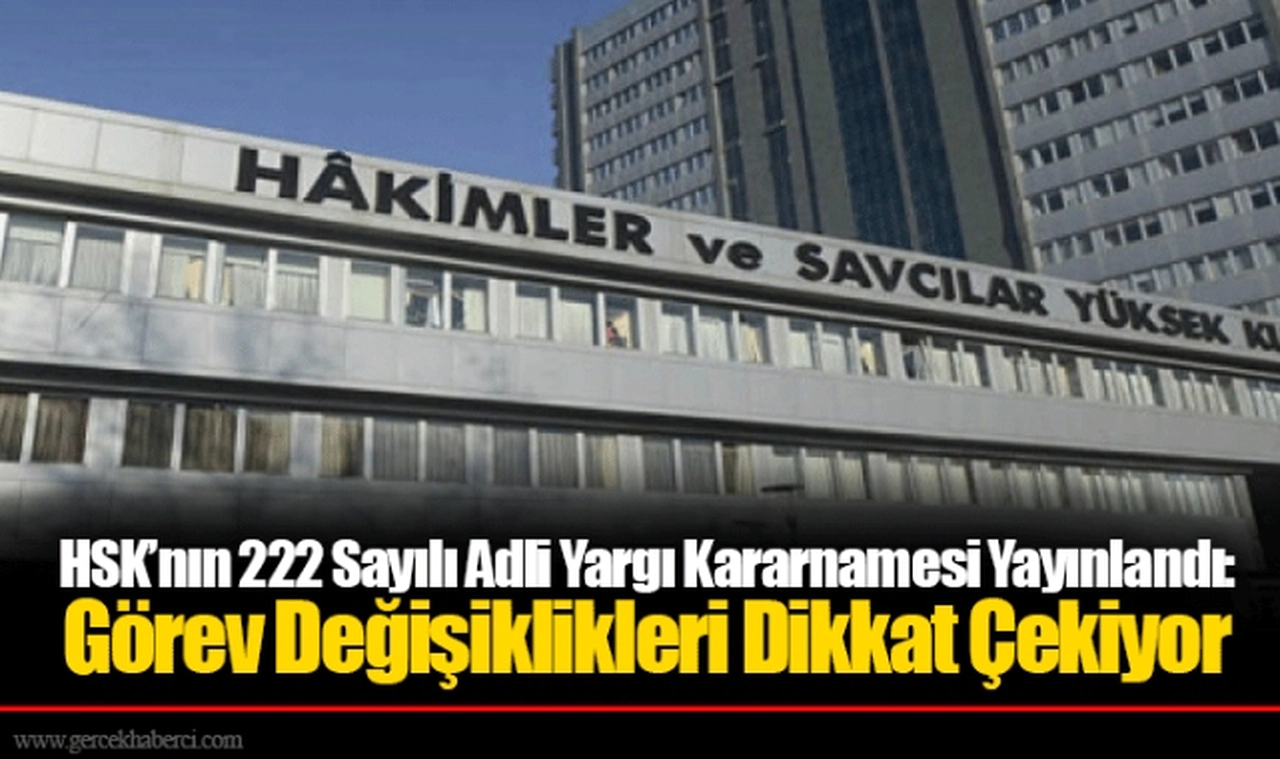 HSK’nın 222 Sayılı Adli Yargı Kararnamesi Yayınlandı: Görev Değişiklikleri Dikkat Çekiyor