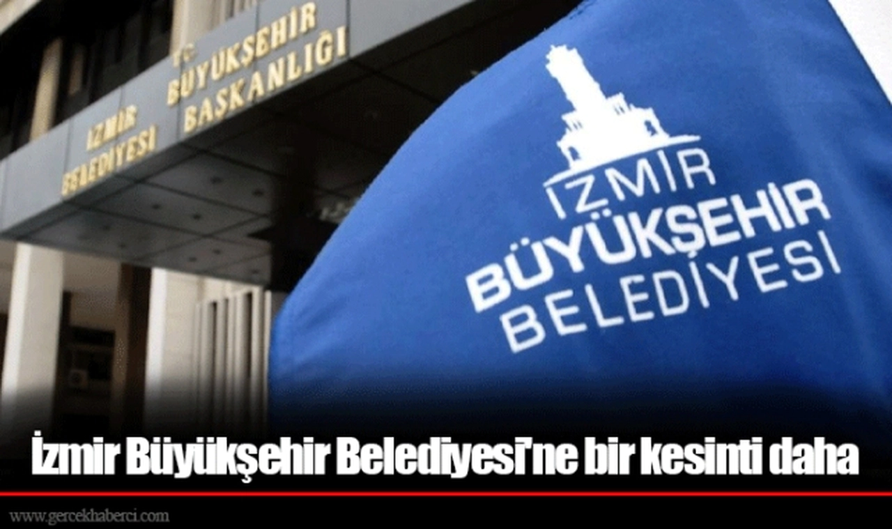 İzmir Büyükşehir Belediyesi'ne bir kesinti daha