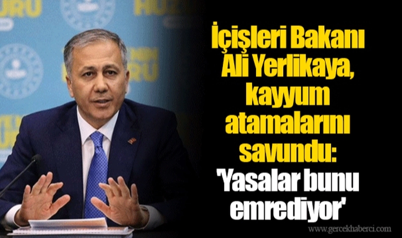 İçişleri Bakanı Ali Yerlikaya, kayyum atamalarını savundu: 'Yasalar bunu emrediyor'