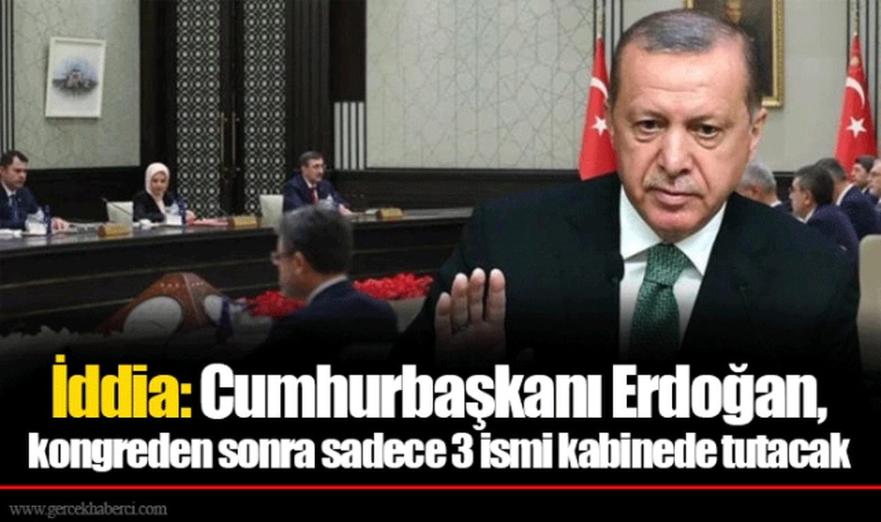 İddia: Cumhurbaşkanı Erdoğan, kongreden sonra sadece 3 ismi kabinede tutacak