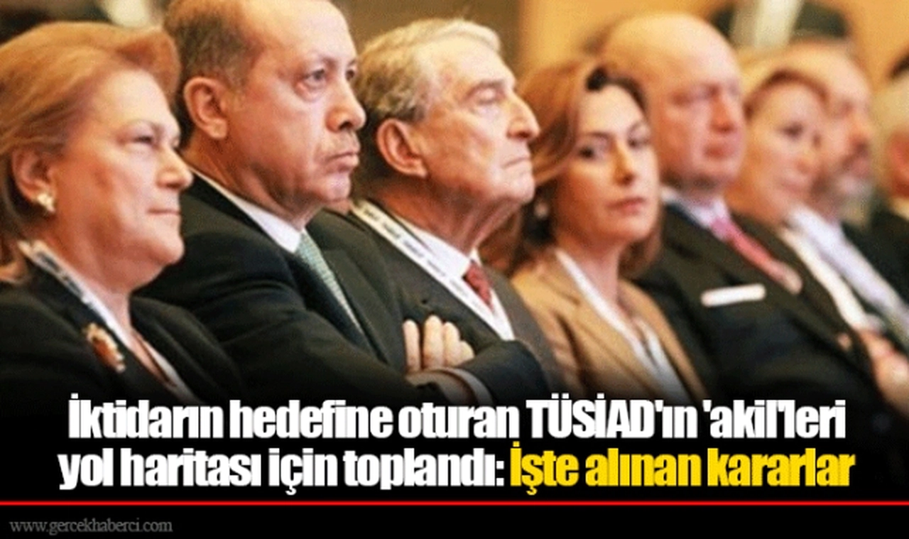 İktidarın hedefine oturan TÜSİAD'ın 'akil'leri yol haritası için toplandı: İşte alınan kararlar