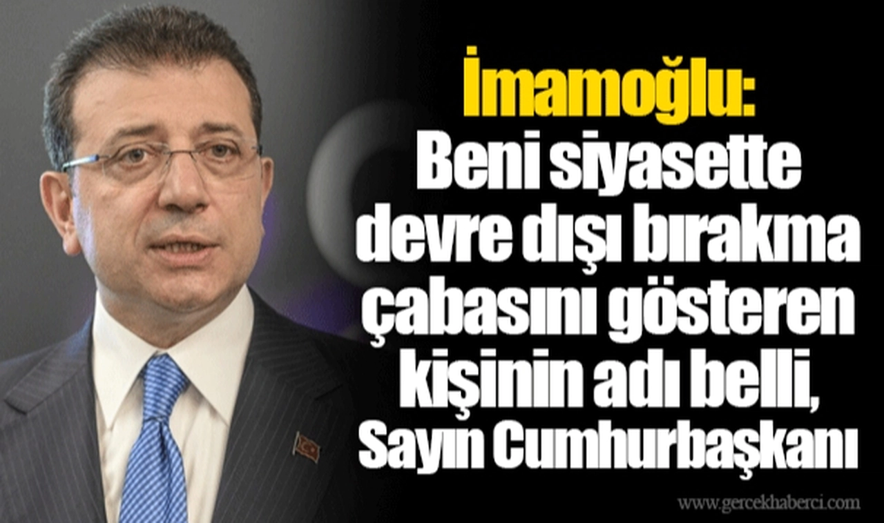İmamoğlu: Beni siyasette devre dışı bırakma çabasını gösteren kişinin adı belli, Sayın Cumhurbaşkanı