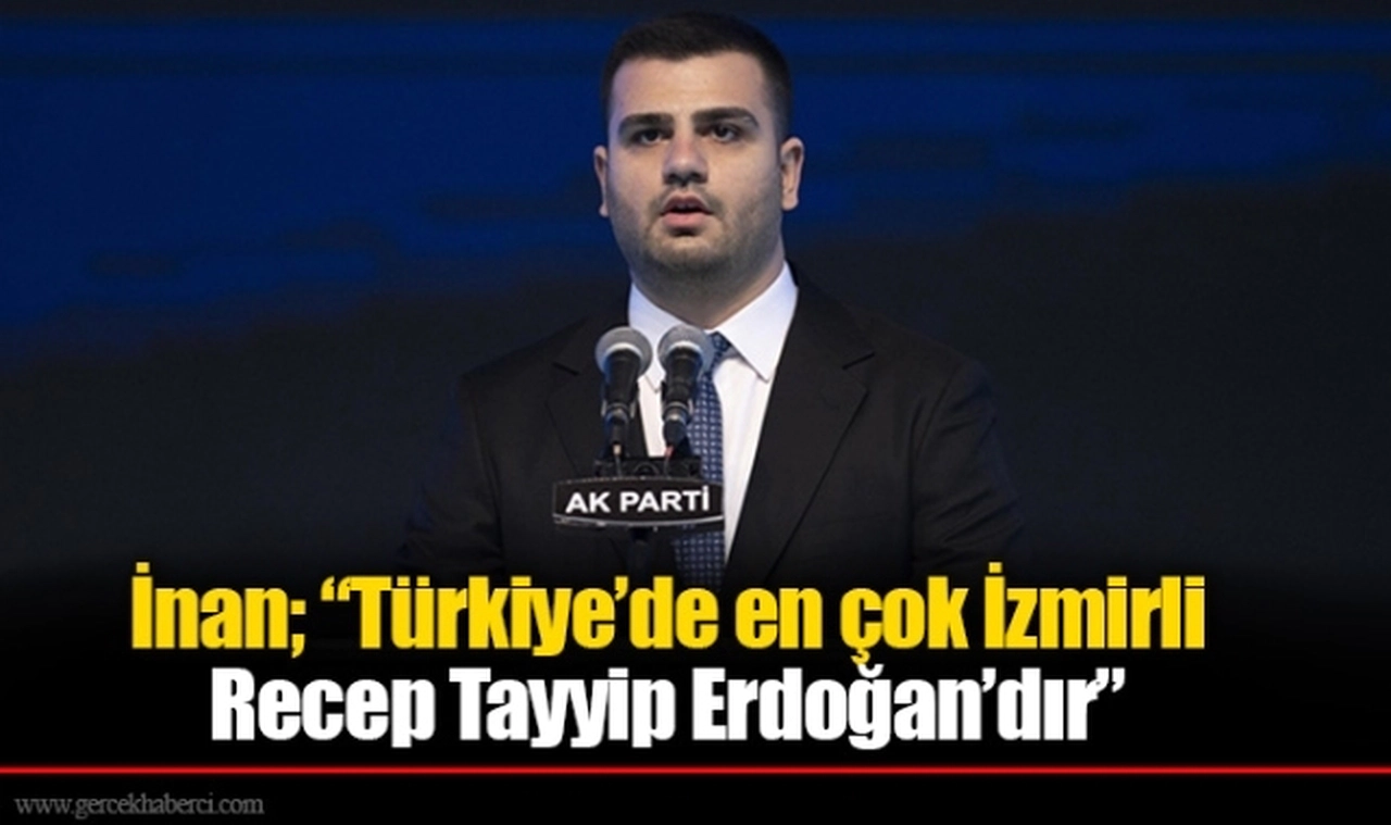 İnan; “Türkiye’de en çok İzmirli  Recep Tayyip Erdoğan’dır”
