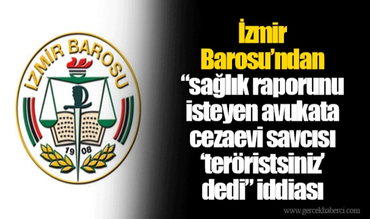İzmir Barosu’ndan “sağlık raporunu isteyen avukata cezaevi savcısı ‘teröristsiniz’ dedi” iddiası