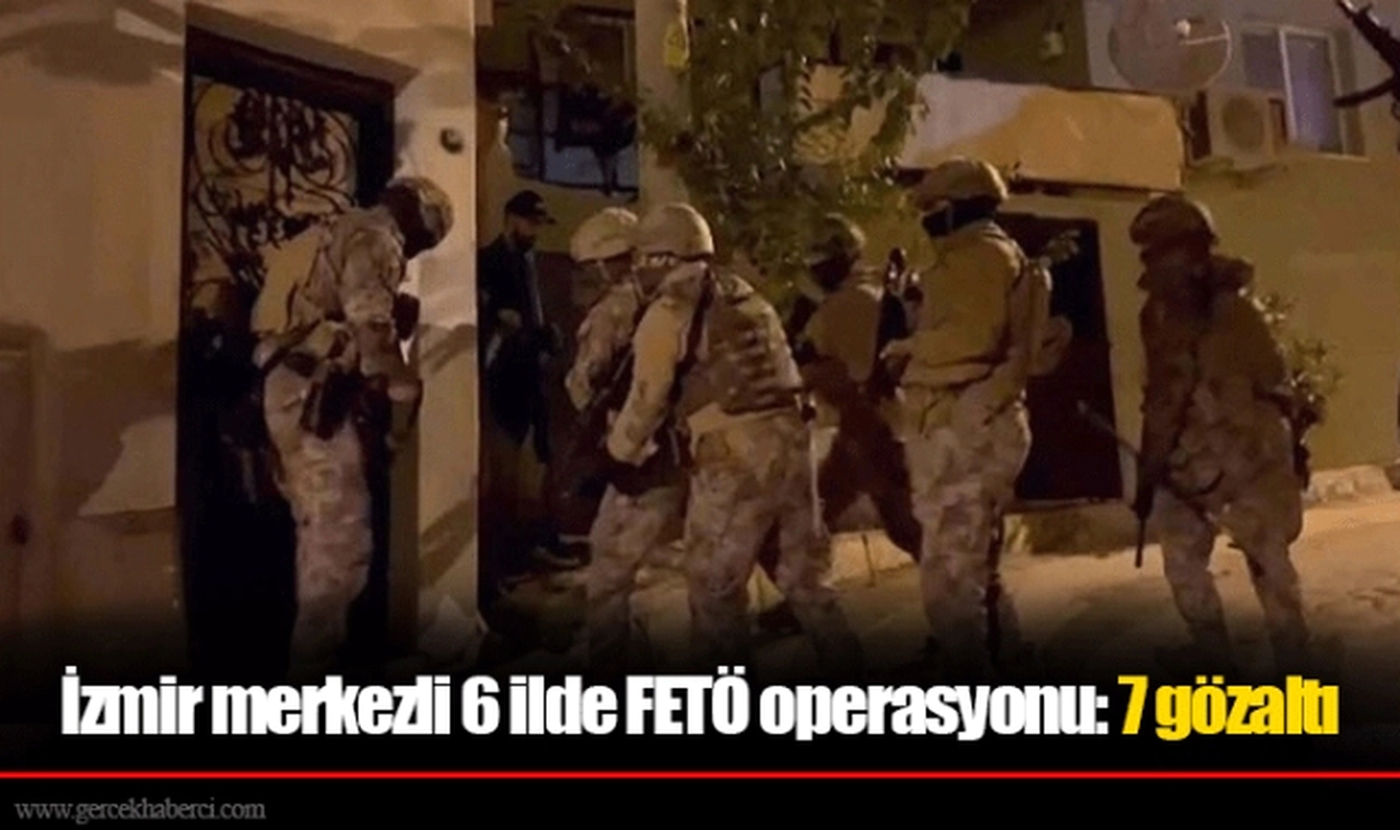 İzmir merkezli 6 ilde FETÖ operasyonu: 7 gözaltı