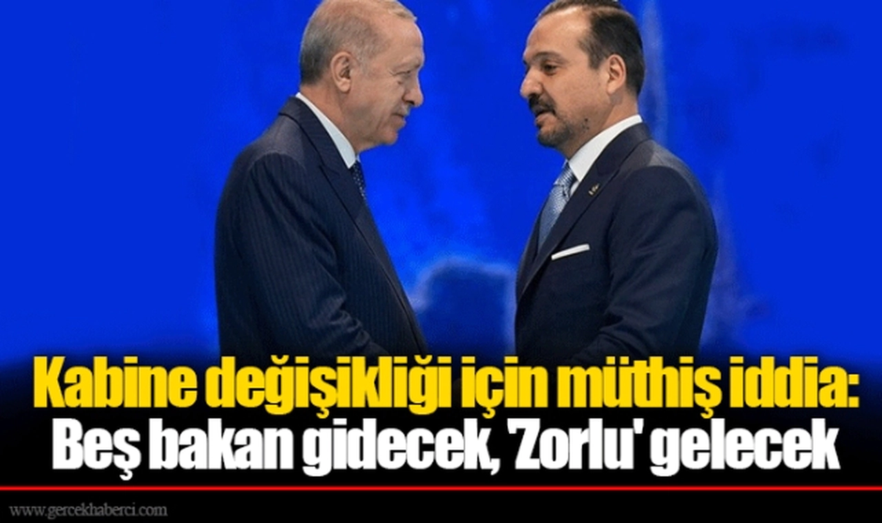 Kabine değişikliği için müthiş iddia:  Beş bakan gidecek, 'Zorlu' gelecek