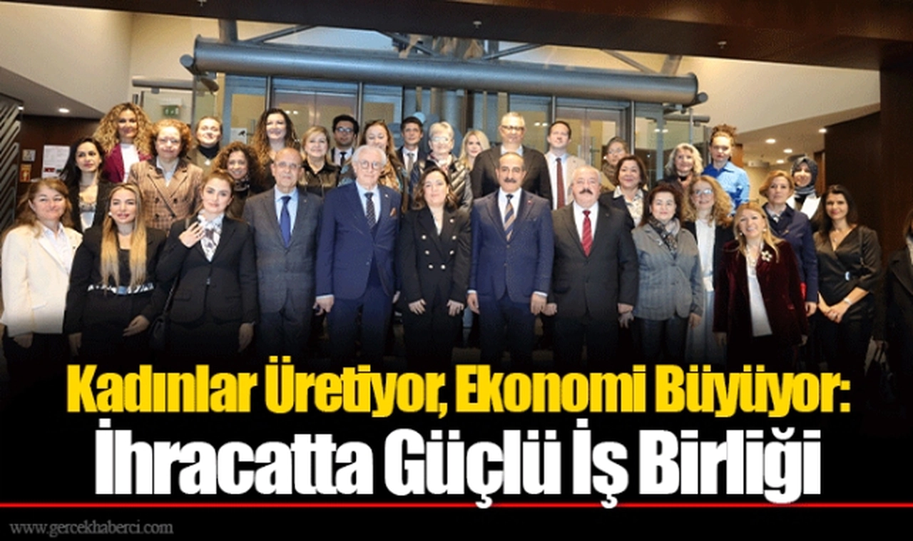 Kadınlar Üretiyor, Ekonomi Büyüyor: İhracatta Güçlü İş Birliği