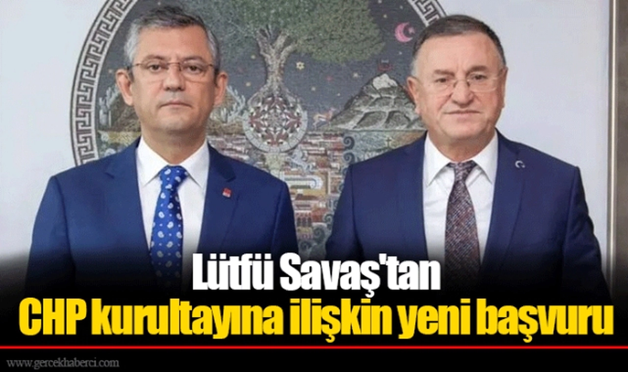 Lütfü Savaş'tan CHP kurultayına ilişkin yeni başvuru