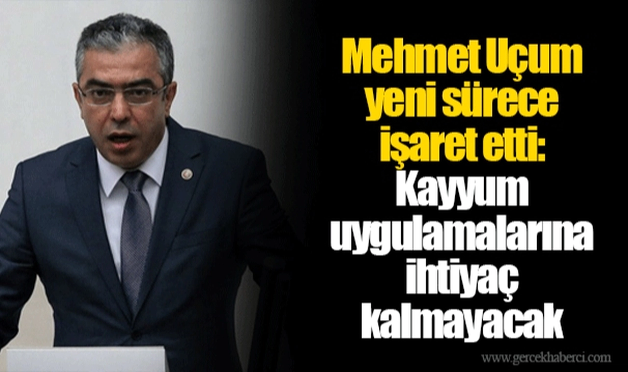 Mehmet Uçum yeni sürece işaret etti: Kayyum uygulamalarına ihtiyaç kalmayacak