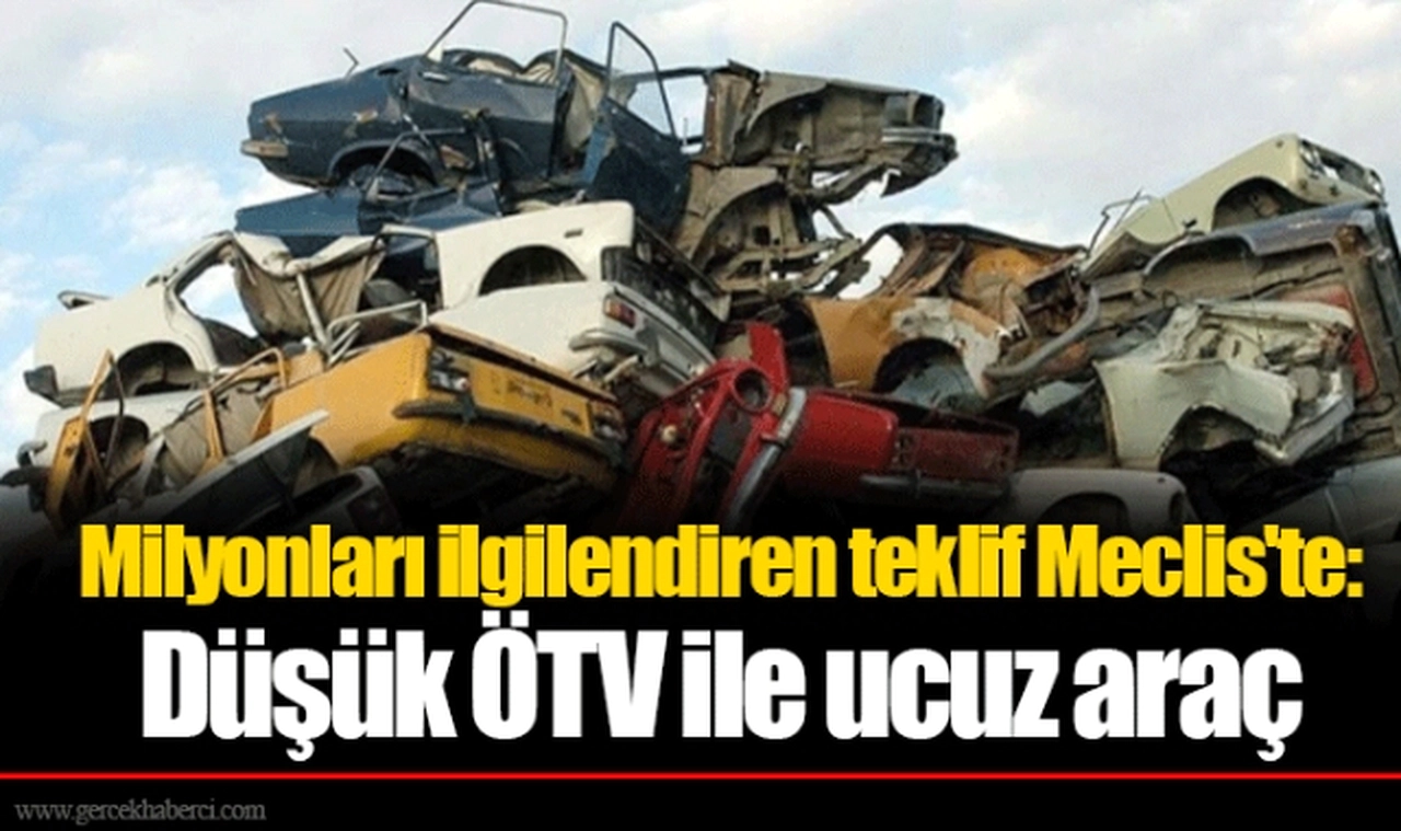 Milyonları ilgilendiren teklif Meclis'te: Düşük ÖTV ile ucuz araç