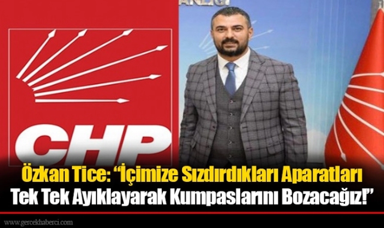 Özkan Tice: “İçimize Sızdırdıkları Aparatları Tek Tek Ayıklayarak Kumpaslarını Bozacağız!”