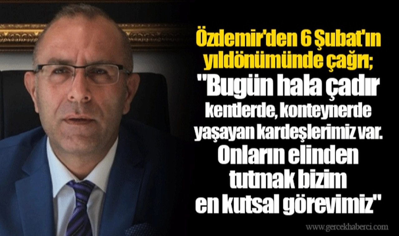 Özdemir'den 6 Şubat'ın yıldönümünde çağrı; "Bugün hala çadır kentlerde, konteynerde yaşayan kardeşlerimiz var. Onların elinden tutmak bizim en kutsal görevimiz"