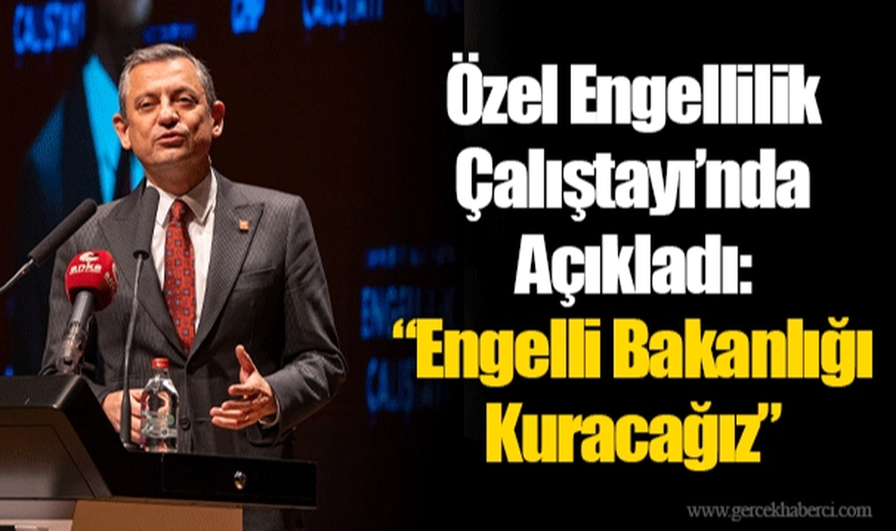 Özel Engellilik Çalıştayı’nda Açıkladı:  “Engelli Bakanlığı Kuracağız”