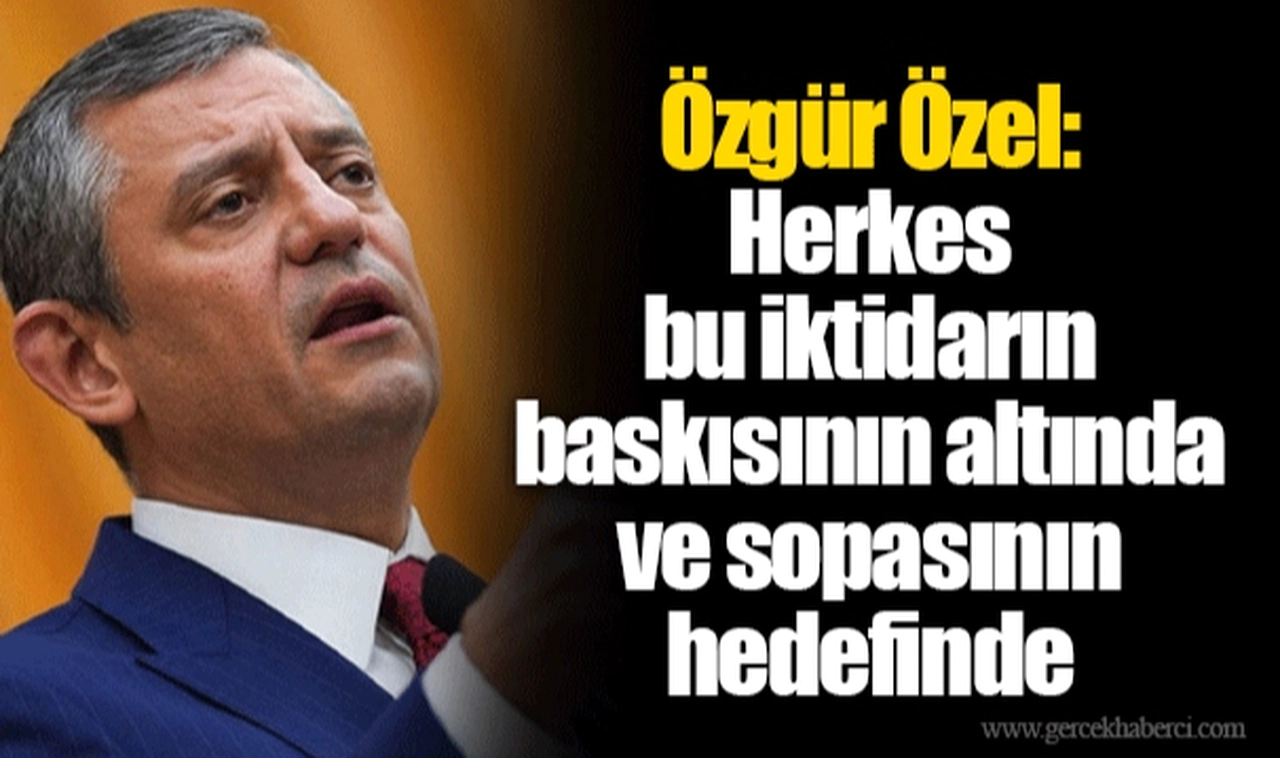 Özgür Özel: Herkes bu iktidarın baskısının altında ve sopasının hedefinde