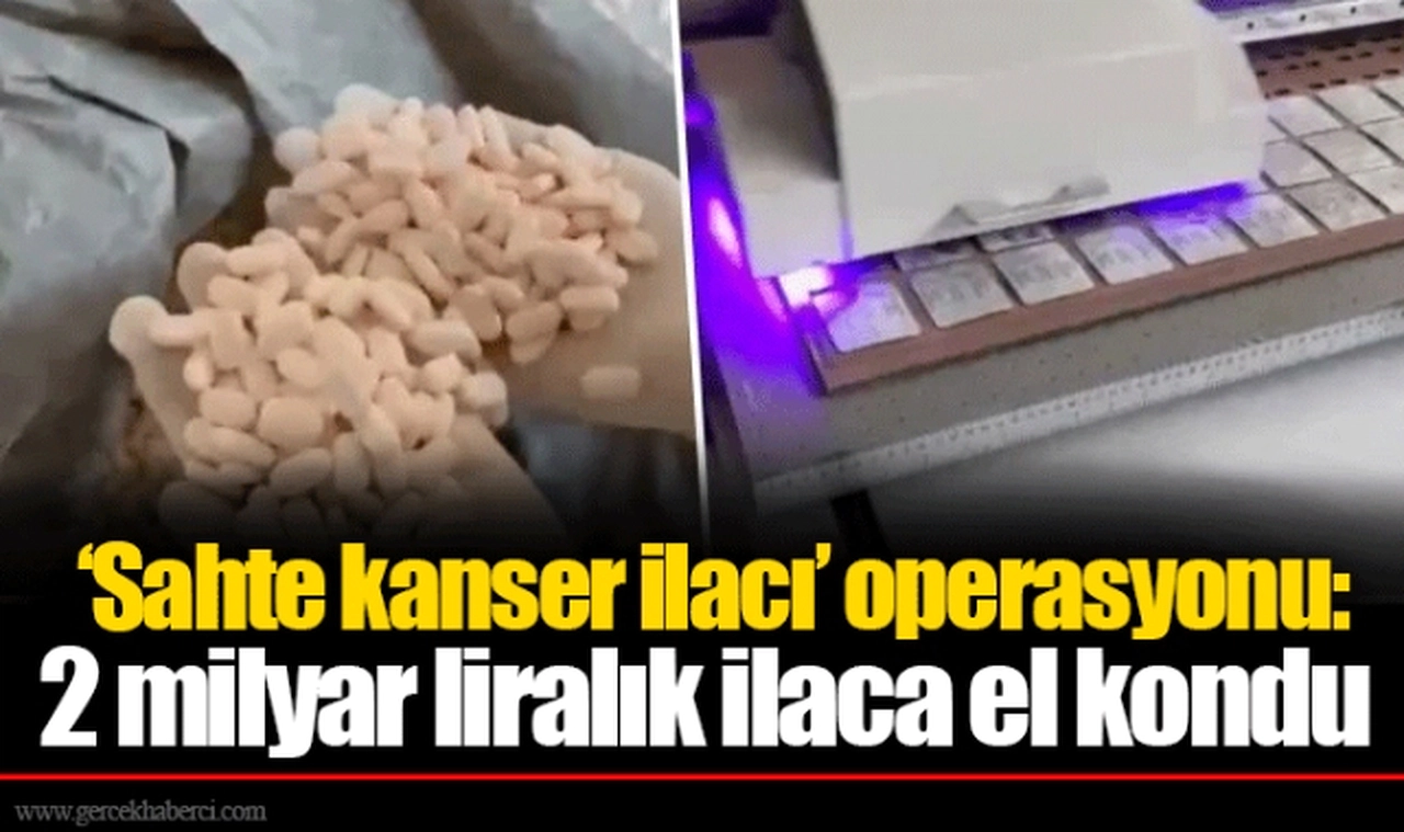 ‘Sahte kanser ilacı’ operasyonu: 2 milyar liralık ilaca el kondu
