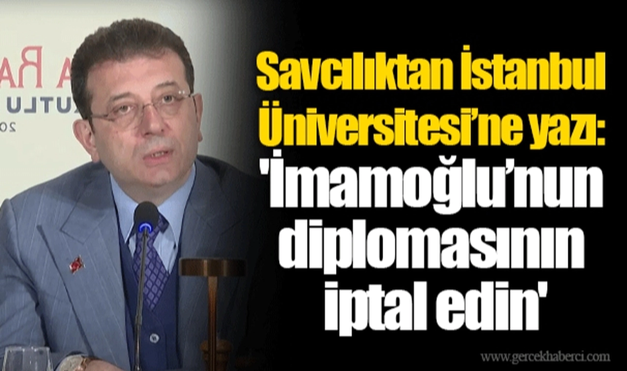Savcılıktan İstanbul Üniversitesi’ne yazı: 'İmamoğlu’nun diplomasının iptal edin'